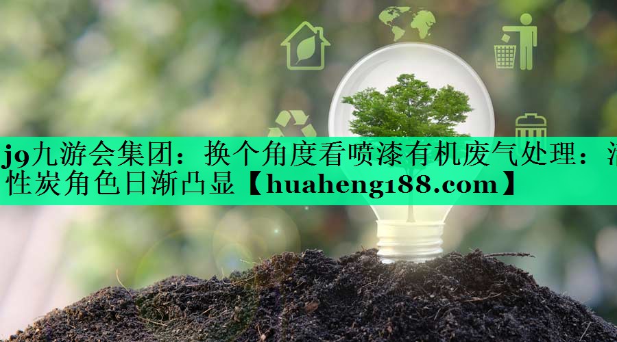 j9九游会集团：换个角度看喷漆有机废气处理：活性炭角色日渐凸显