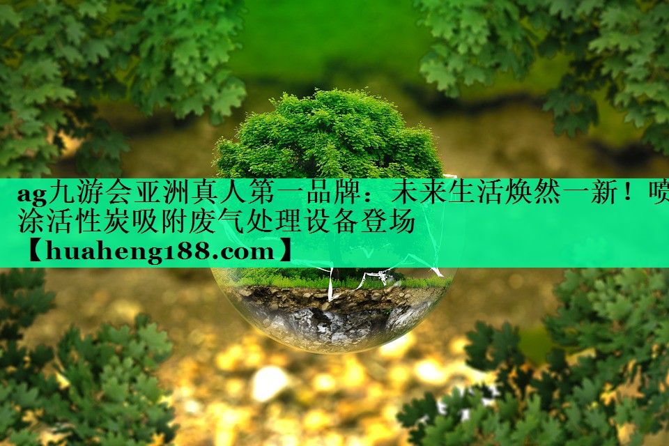ag九游会亚洲真人第一品牌：未来生活焕然一新！喷涂活性炭吸附废气处理设备登场