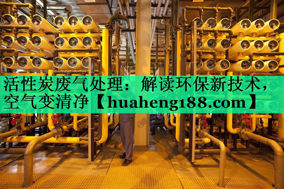 活性炭废气处理：解读环保新技术，空气变清净