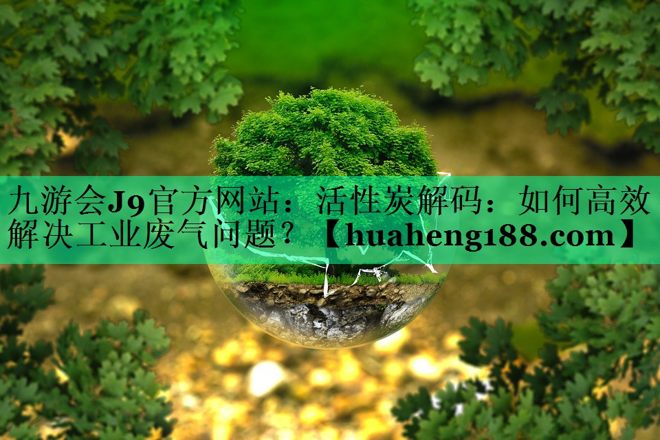 活性炭解码：如何高效解决工业废气问题？