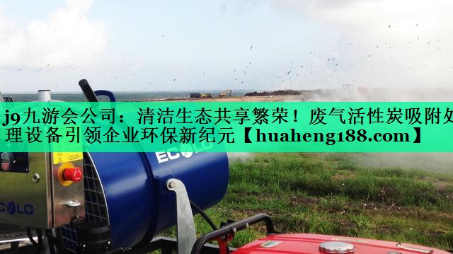 清洁生态共享繁荣！废气活性炭吸附处理设备引领企业环保新纪元