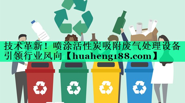 技术革新！喷涂活性炭吸附废气处理设备引领行业风向