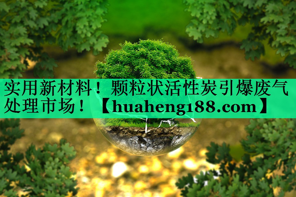 实用新材料！颗粒状活性炭引爆废气处理市场！